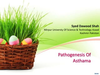 Pathogenesis Of
Asthama
Syed Dawood Shah
Mirpur Universty Of Science & Tevhnology Azaad
Kashmir Pakistan
 