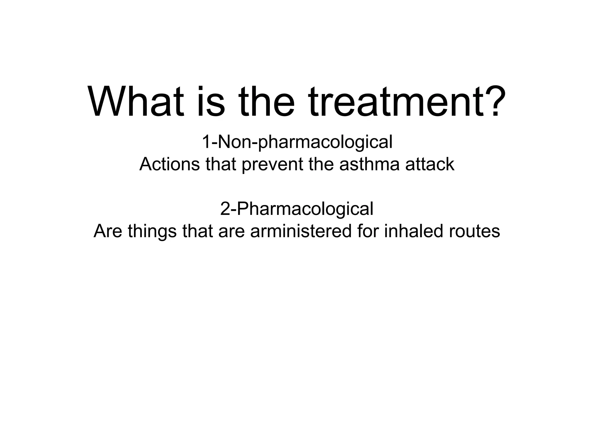 What is the treatment?
1-Non-pharmacological
Actions that prevent the asthma attack
2-Pharmacological
Are things that are arministered for inhaled routes