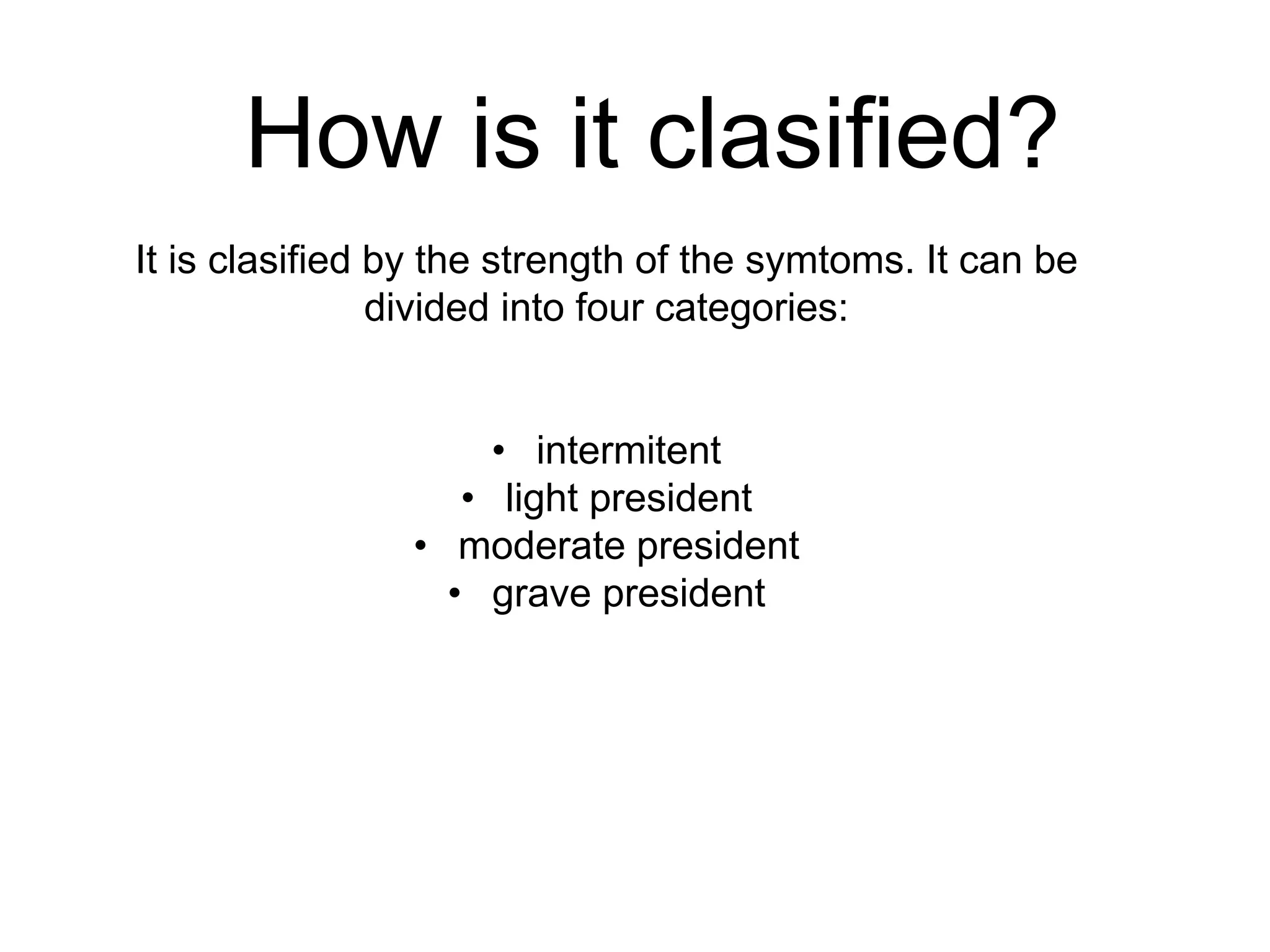 How is it clasified?
It is clasified by the strength of the symtoms. It can be
divided into four categories:
• intermitent
• light president
• moderate president
• grave president