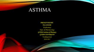ASTHMA
PRESENTED BY
P.GANESH
M-pharmacy
Dept. Of Pharmacology
GITAM Institute of Pharmacy
GITAM UNIVERSITY
Visakhapatnam
2016-2017
 