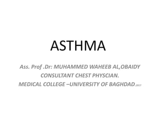 ASTHMA
Ass. Prof .Dr: MUHAMMED WAHEEB AL,OBAIDY
CONSULTANT CHEST PHYSCIAN.
MEDICAL COLLEGE –UNIVERSITY OF BAGHDAD.2017
 