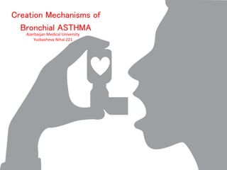 Azerbaijan Medical University
Yuzbasheva Nihal 221
Creation Mechanisms of
Bronchial ASTHMA
 