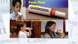 Spirometry
Peak Flow Meter : Like a thermometer for asthma
Peak Flow
Meter
@ Dr. Prasad B. Chinchole
 