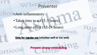 •Anti-inflammatory
•Takes time to act (1-3 hours)
•Long-term effect (12-24 hours)
Preventer
Only for regular use (whether well or not well)
Prevent airway remodeling
@ Dr. Prasad B. Chinchole
 