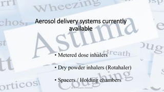 Aerosol delivery systems currently
available
• Metered dose inhalers
• Dry powder inhalers (Rotahaler)
• Spacers / Holding chambers
@ Dr. Prasad B. Chinchole
 