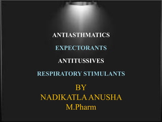 ANTIASTHMATICS
EXPECTORANTS
ANTITUSSIVES
RESPIRATORY STIMULANTS
BY
NADIKATLAANUSHA
M.Pharm
 