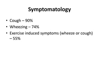 Symptomatology
• Cough – 90%
• Wheezing – 74%
• Exercise induced symptoms (wheeze or cough)
– 55%
 