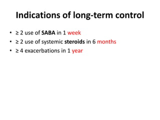Indications of long-term control
• ≥ 2 use of SABA in 1 week
• ≥ 2 use of systemic steroids in 6 months
• ≥ 4 exacerbations in 1 year
 