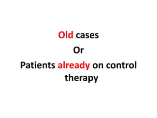 Old cases
Or
Patients already on control
therapy
 