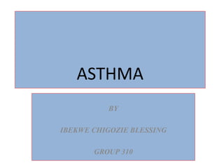 ASTHMA
BY
IBEKWE CHIGOZIE BLESSING
GROUP 310
 