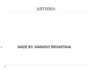 ASTHMA-
 MADE BY- MANASVI SRIVASTAVA
 