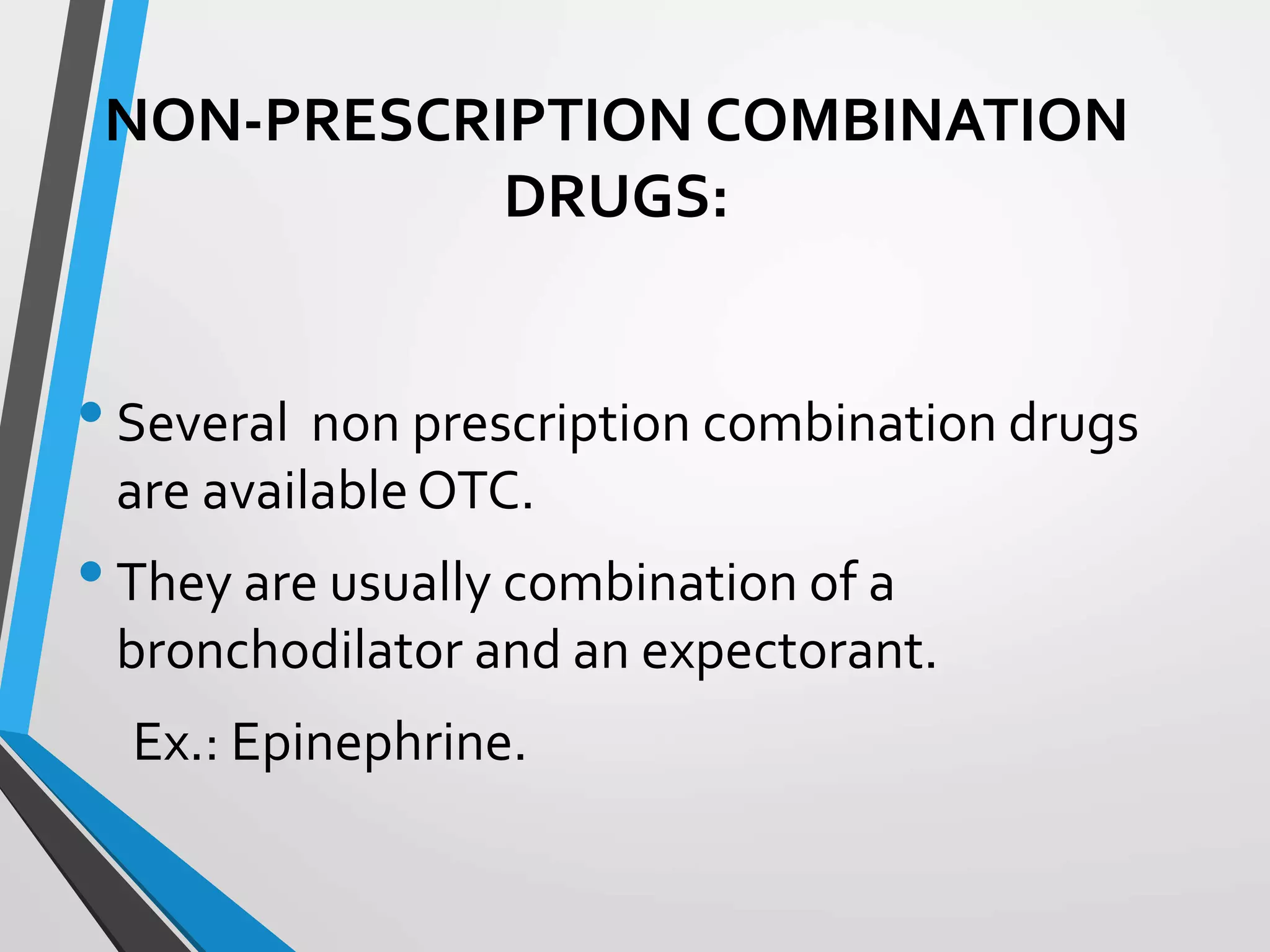 NON-PRESCRIPTION COMBINATION
DRUGS:
•Several non prescription combination drugs
are availableOTC.
•They are usually combination of a
bronchodilator and an expectorant.
Ex.: Epinephrine.
 