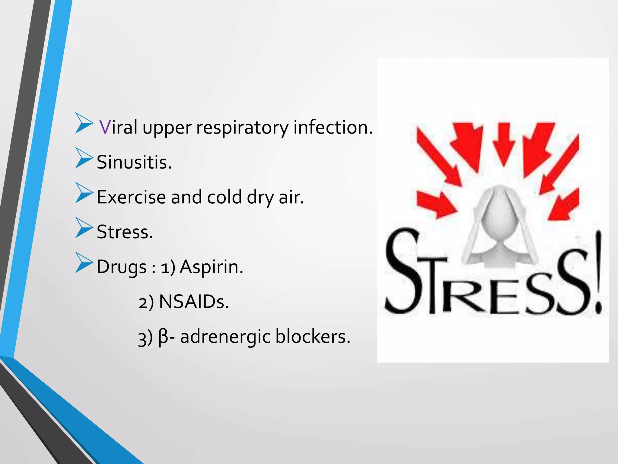 Viral upper respiratory infection.
Sinusitis.
Exercise and cold dry air.
Stress.
Drugs : 1) Aspirin.
2) NSAIDs.
3) β- adrenergic blockers.
 