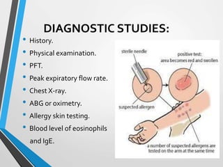 DIAGNOSTIC STUDIES:
• History.
• Physical examination.
• PFT.
• Peak expiratory flow rate.
• Chest X-ray.
• ABG or oximetry.
• Allergy skin testing.
• Blood level of eosinophils
and IgE.
 