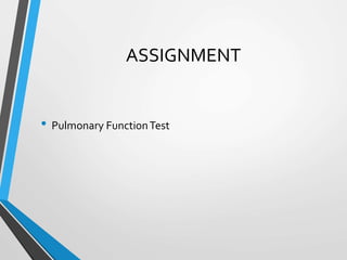 ASSIGNMENT
• Pulmonary FunctionTest
 