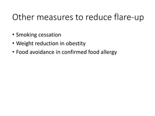 Other measures to reduce flare-up
• Smoking cessation
• Weight reduction in obestity
• Food avoidance in confirmed food allergy
 