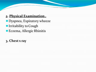 2. Physical Examination .
Dyspnea, Expiratory wheeze
Irritability toCough
Eczema, Allergic Rhinitis
3. Chestx ray
 