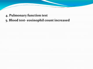 4. Pulmonary function test
5. Blood test- eosinophil count increased
 