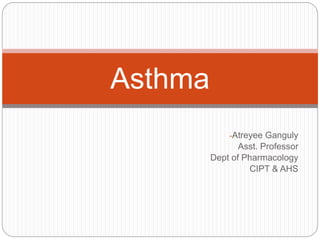 -Atreyee Ganguly
Asst. Professor
Dept of Pharmacology
CIPT & AHS
Asthma
 