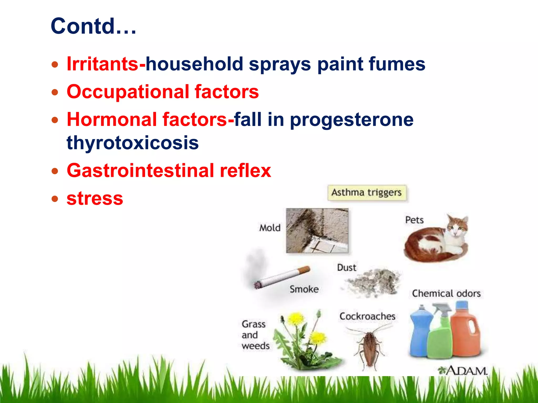 Contd…
 Irritants-household sprays paint fumes
 Occupational factors
 Hormonal factors-fall in progesterone
thyrotoxicosis
 Gastrointestinal reflex
 stress
 