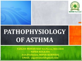 PATHOPHYSIOLOGY
OF ASTHMA
V.JAGAN MOHAN RAO M.S.Pharm., MED.CHEM
NIPER-KOLKATA
Asst.Professor, MIPER-KURNOOL
EMAIL- jaganvana6@gmail.com
 