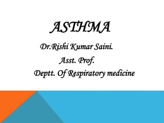 ASTHMA
Dr.Rishi Kumar Saini.
Asst. Prof.
Deptt. Of Respiratory medicine
 