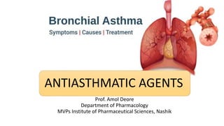 Prof. Amol Deore
Department of Pharmacology
MVPs Institute of Pharmaceutical Sciences, Nashik
ANTIASTHMATIC AGENTS
 