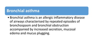 Bronchial asthma
•Bronchial asthma is an allergic inflammatory disease
of airways characterised by repeated episodes of
br...