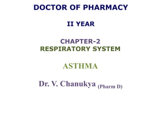 DOCTOR OF PHARMACY
II YEAR
ASTHMA
CHAPTER-2
RESPIRATORY SYSTEM
Dr. V. Chanukya (Pharm D)
 