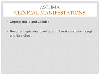 ASTHMA
CLINICAL MANIFESTATIONS
• Unpredictable and variable
• Recurrent episodes of wheezing, breathlessness, cough,
and tight chest
 
