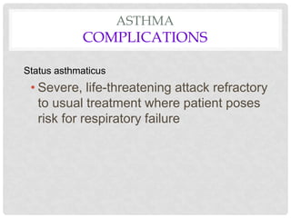 ASTHMA
COMPLICATIONS
Status asthmaticus
• Severe, life-threatening attack refractory
to usual treatment where patient poses
risk for respiratory failure
 