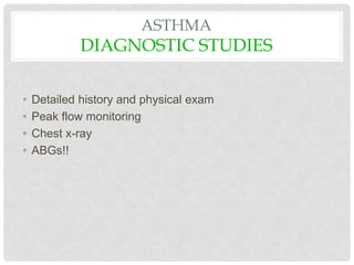 ASTHMA
DIAGNOSTIC STUDIES
• Detailed history and physical exam
• Peak flow monitoring
• Chest x-ray
• ABGs!!
 