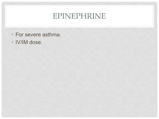 EPINEPHRINE
• For severe asthma.
• IV/IM dose.
 