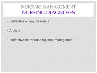 NURSING MANAGEMENT
NURSING DIAGNOSES
• Ineffective airway clearance
• Anxiety
• Ineffective therapeutic regimen management
 