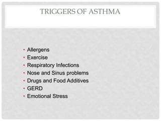 TRIGGERS OF ASTHMA
• Allergens
• Exercise
• Respiratory Infections
• Nose and Sinus problems
• Drugs and Food Additives
• GERD
• Emotional Stress
 