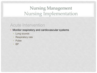 Nursing Management
Nursing Implementation
Acute Intervention
• Monitor respiratory and cardiovascular systems
• Lung sounds
• Respiratory rate
• Pulse
• BP
 
