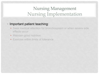 Nursing Management
Nursing Implementation
• Important patient teaching:
• Seek medical attention for bronchospasm or when severe side
effects occur
• Maintain good nutrition
• Exercise within limits of tolerance
 