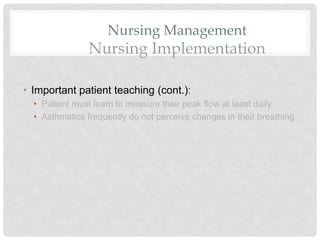 Nursing Management
Nursing Implementation
• Important patient teaching (cont.):
• Patient must learn to measure their peak flow at least daily
• Asthmatics frequently do not perceive changes in their breathing
 