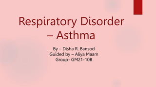 Respiratory Disorder
– Asthma
By – Disha R. Bansod
Guided by – Aliya Maam
Group- GM21-10B
 