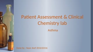 Patient Assessment & Clinical
Chemistry lab
Asthma
Done by : Noor Aref 201610316
 