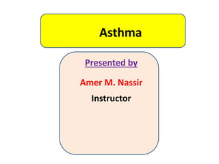 Asthma
Presented by
Amer M. Nassir
Instructor
 