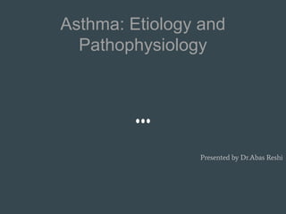 Asthma: Etiology and
Pathophysiology
Presented by Dr.Abas Reshi
 