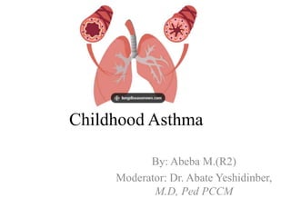 Childhood Asthma
By: Abeba M.(R2)
Moderator: Dr. Abate Yeshidinber,
M.D, Ped PCCM
 