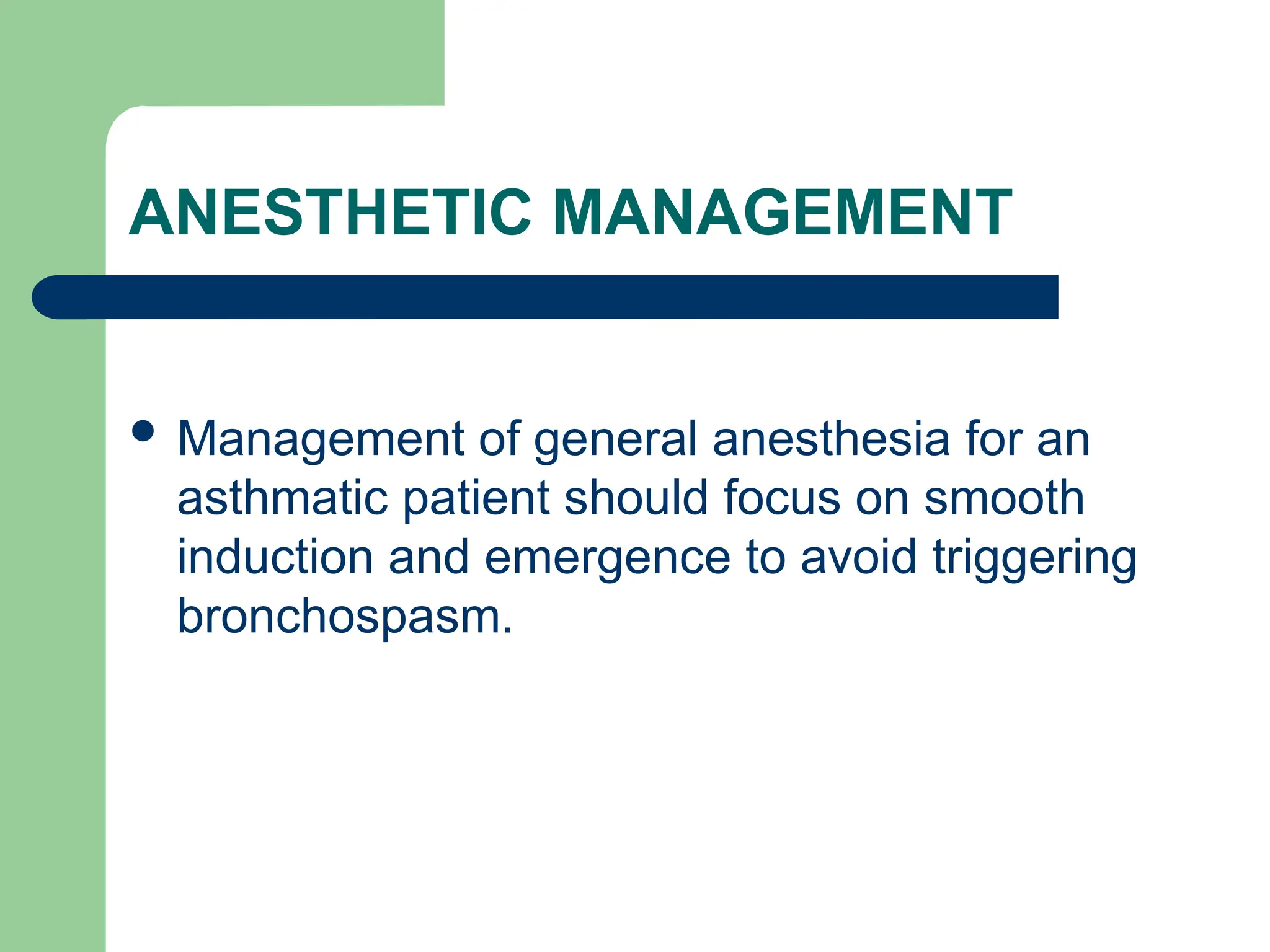 ANESTHETIC MANAGEMENT
 Management of general anesthesia for an
asthmatic patient should focus on smooth
induction and emergence to avoid triggering
bronchospasm.
 