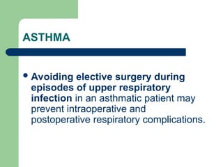 ASTHMA
Avoiding elective surgery during
episodes of upper respiratory
infection in an asthmatic patient may
prevent intraoperative and
postoperative respiratory complications.
 