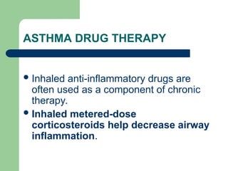 ASTHMA DRUG THERAPY
Inhaled anti-inflammatory drugs are
often used as a component of chronic
therapy.
Inhaled metered-dose
corticosteroids help decrease airway
inflammation.
 