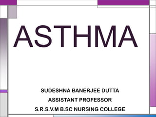 ASTHMA
SUDESHNA BANERJEE DUTTA
ASSISTANT PROFESSOR
S.R.S.V.M B.SC NURSING COLLEGE
 