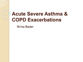 Acute Severe Asthma &
COPD Exacerbations
Ni’ma Bader
 