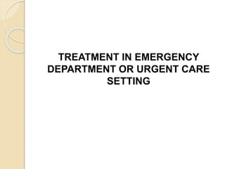 TREATMENT IN EMERGENCY
DEPARTMENT OR URGENT CARE
SETTING
 