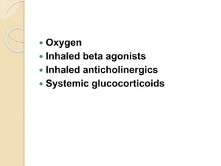  Oxygen
 Inhaled beta agonists
 Inhaled anticholinergics
 Systemic glucocorticoids
 